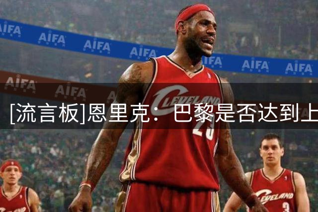 [流言板]恩里克：巴黎是否达到上限？不，球队还可以提升很多
